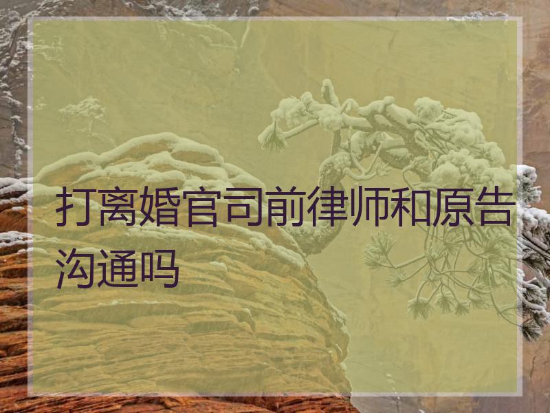 打离婚官司前律师和原告沟通吗