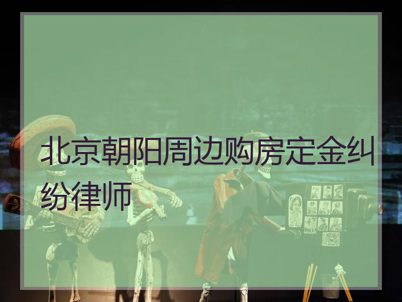 北京朝阳周边购房定金纠纷律师