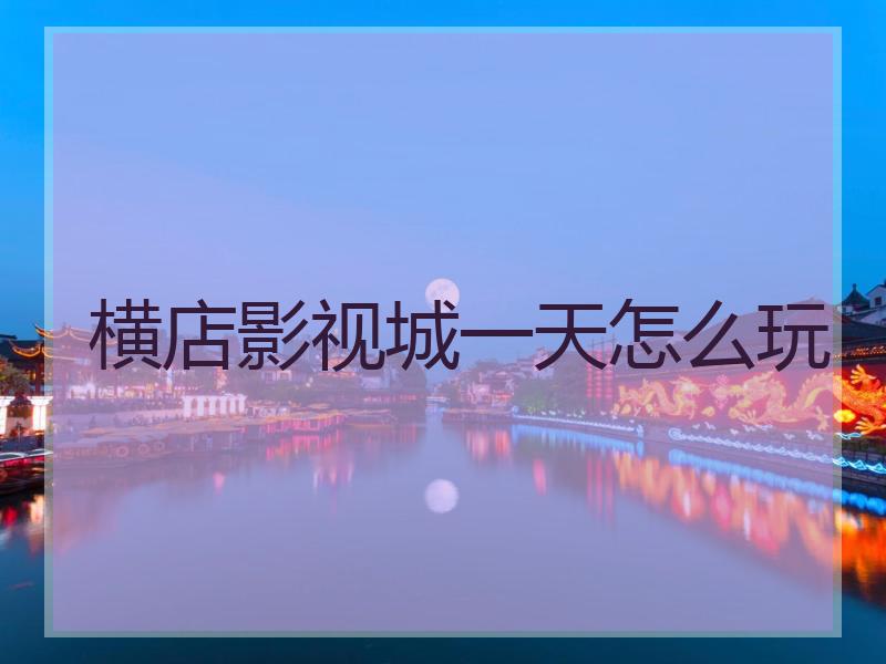 横店影视城一天怎么玩