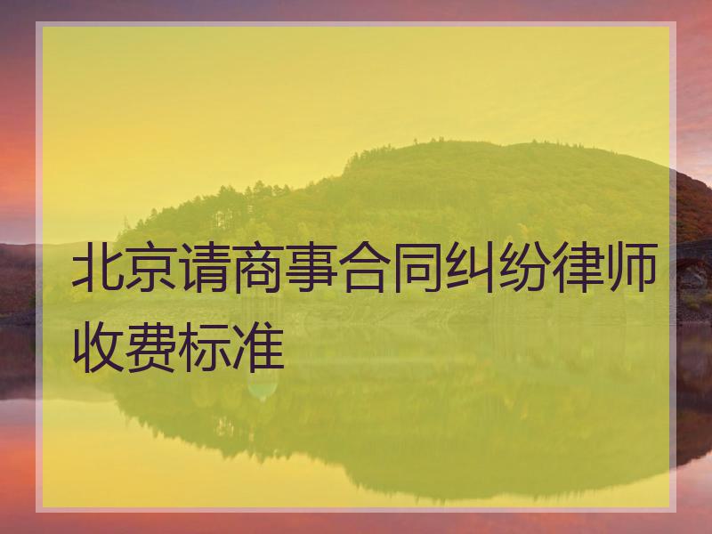 北京请商事合同纠纷律师收费标准