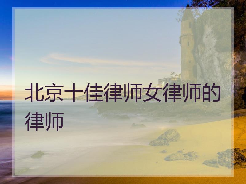 北京十佳律师女律师的律师