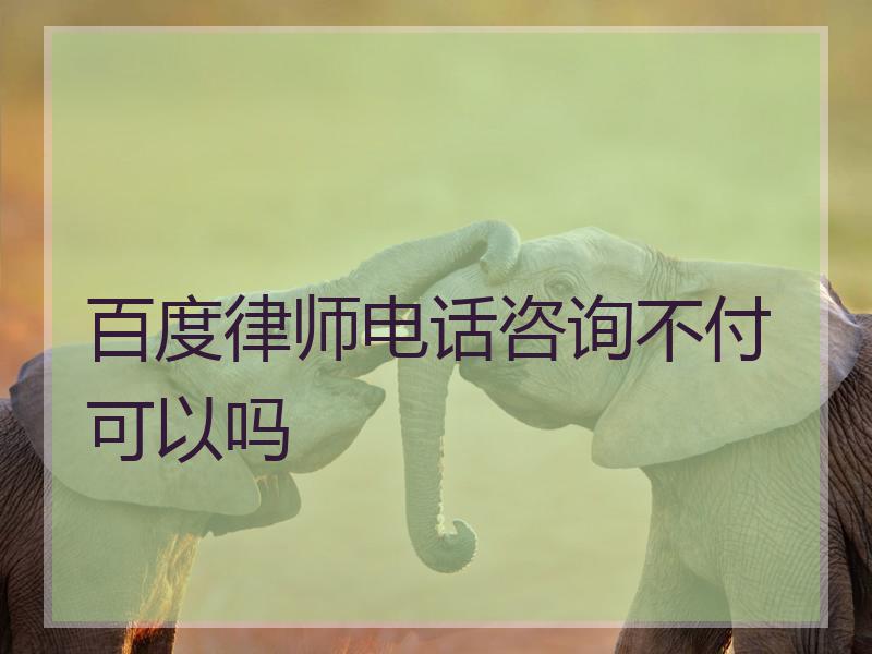 百度律师电话咨询不付可以吗