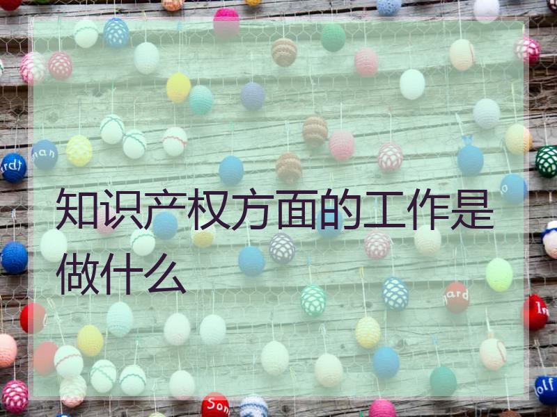 知识产权方面的工作是做什么