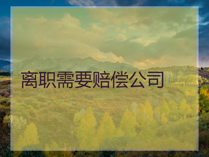 离职需要赔偿公司