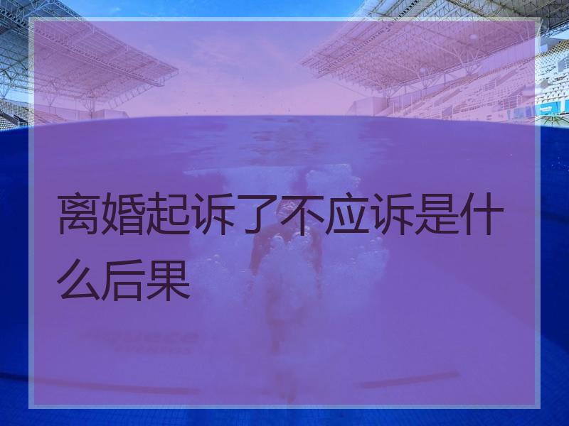 离婚起诉了不应诉是什么后果