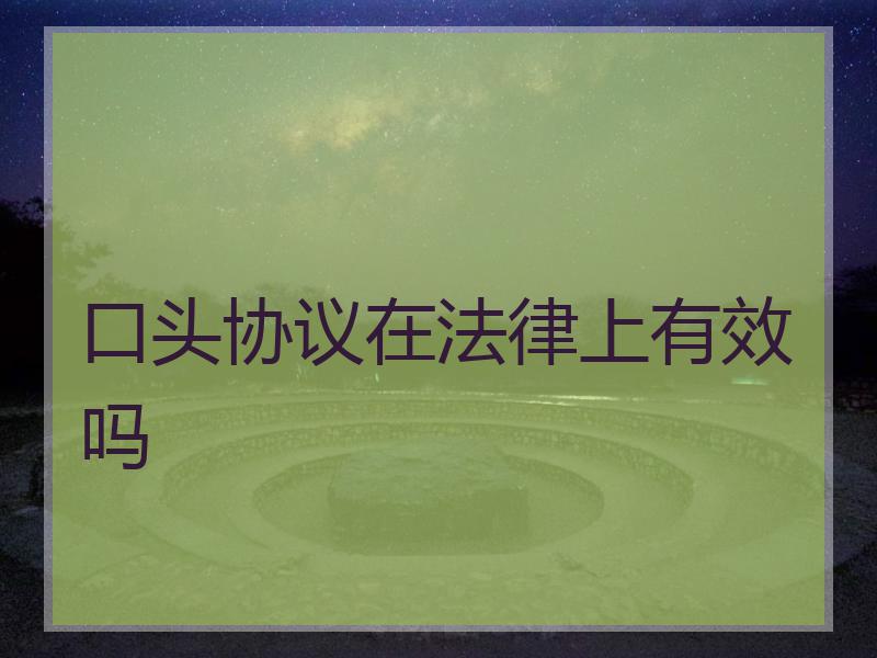 口头协议在法律上有效吗
