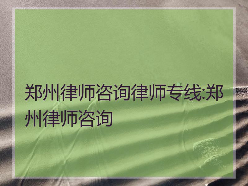 郑州律师咨询律师专线:郑州律师咨询