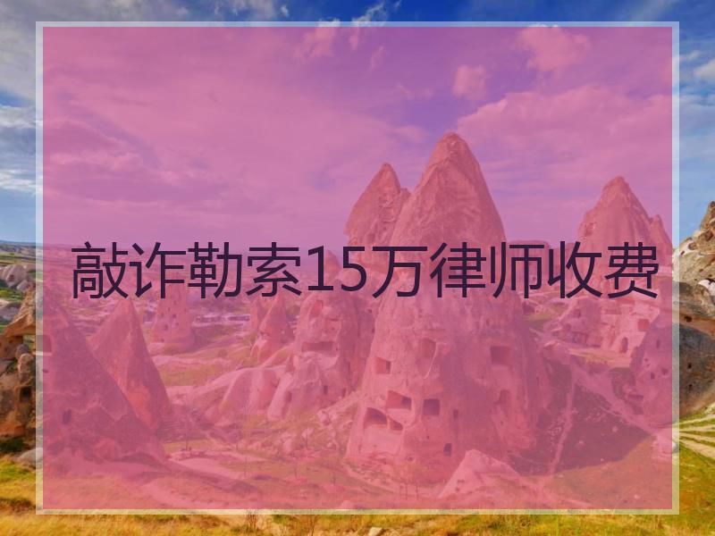 敲诈勒索15万律师收费