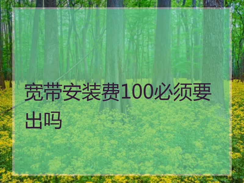 宽带安装费100必须要出吗