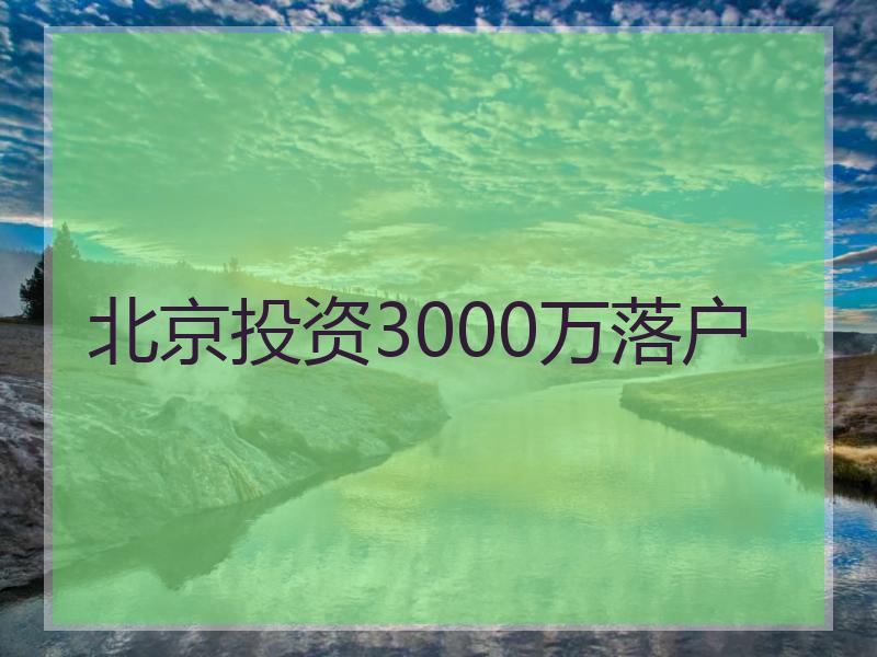 北京投资3000万落户