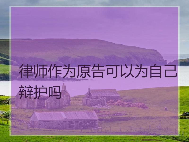 律师作为原告可以为自己辩护吗