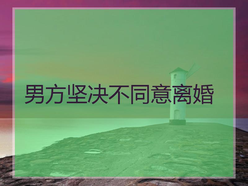 男方坚决不同意离婚