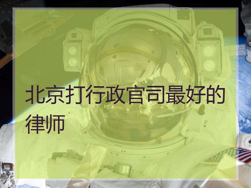 北京打行政官司最好的律师