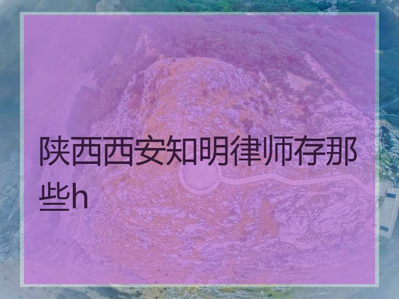 陕西西安知明律师存那些h