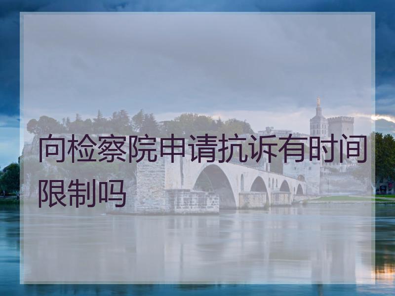 向检察院申请抗诉有时间限制吗