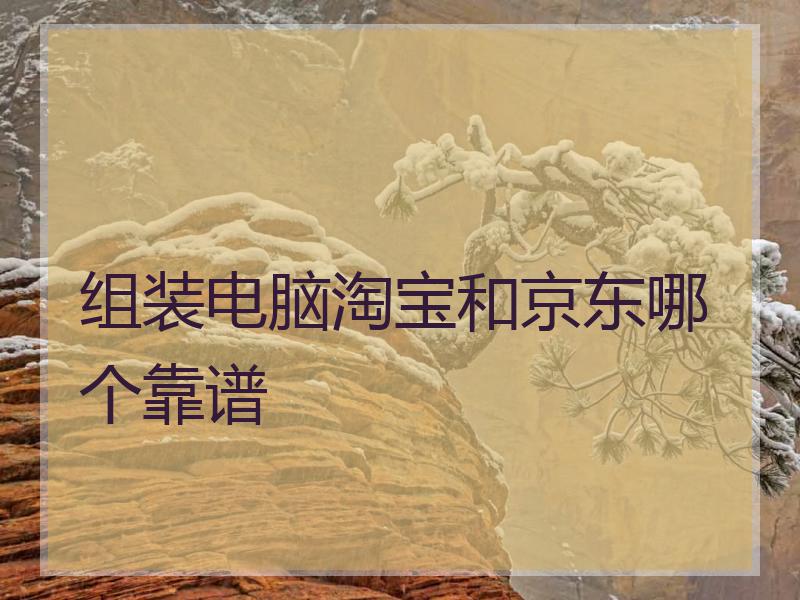 组装电脑淘宝和京东哪个靠谱