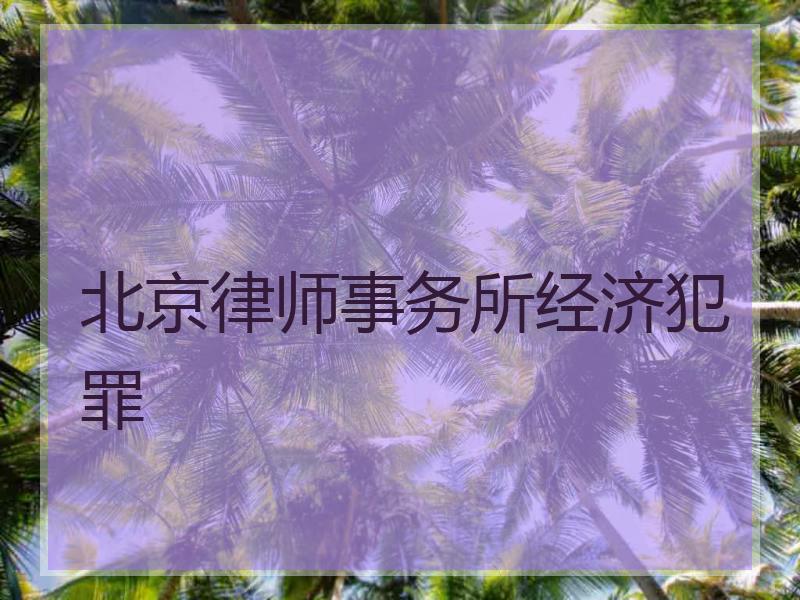 北京律师事务所经济犯罪