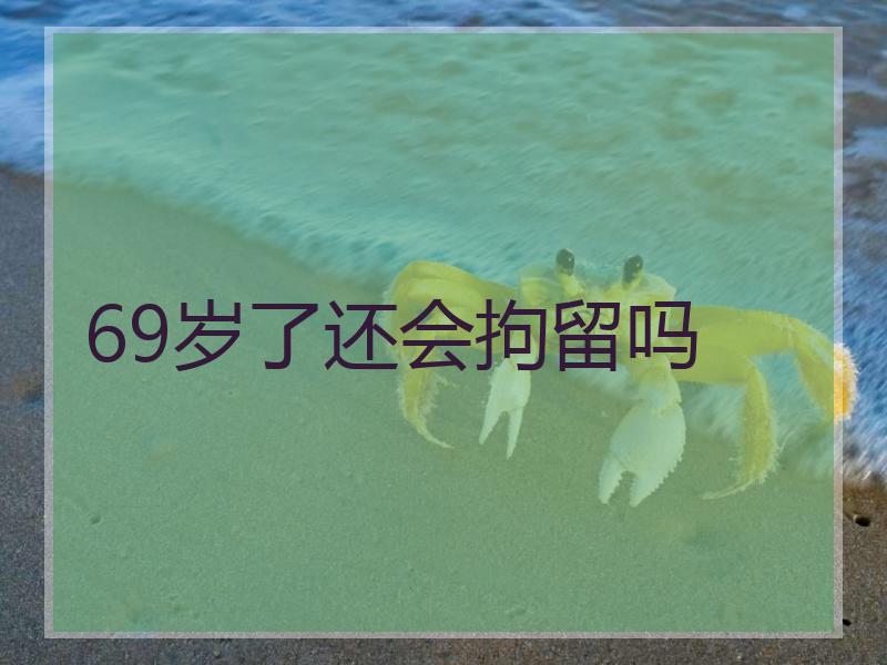 69岁了还会拘留吗