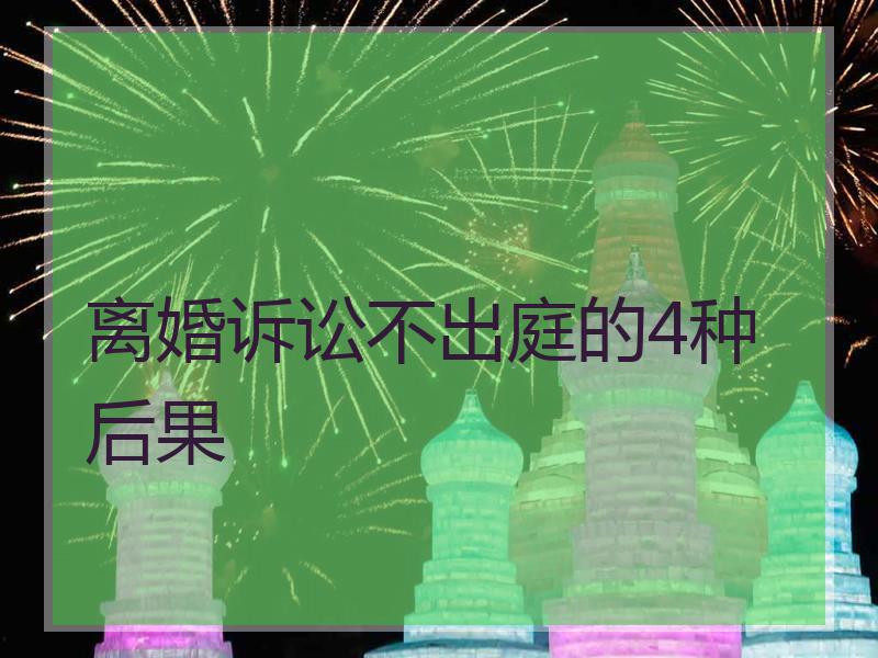离婚诉讼不出庭的4种后果