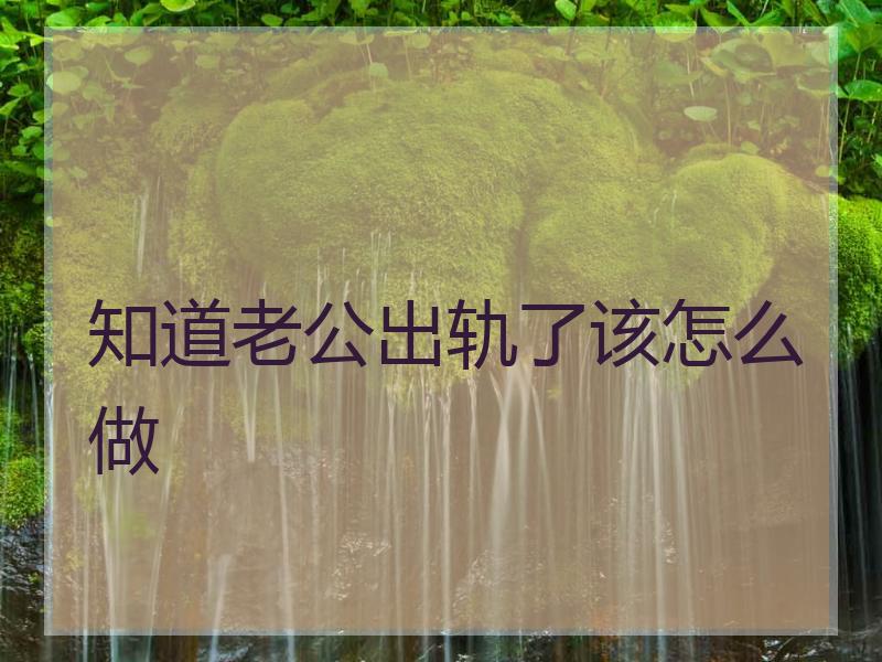 知道老公出轨了该怎么做