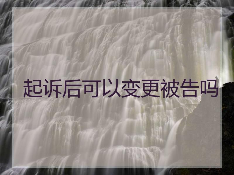 起诉后可以变更被告吗