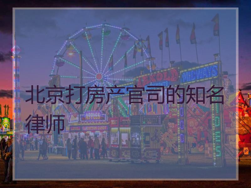 北京打房产官司的知名律师