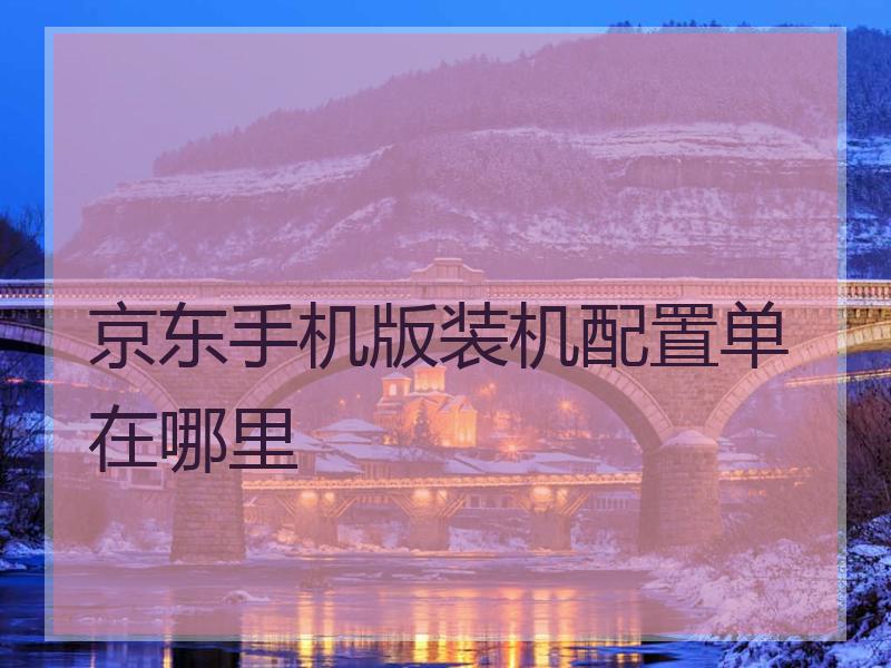 京东手机版装机配置单在哪里