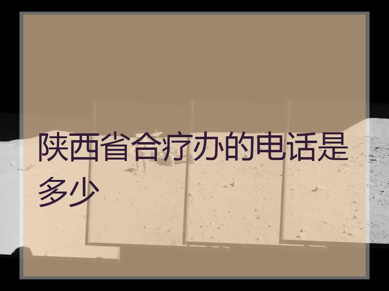 陕西省合疗办的电话是多少