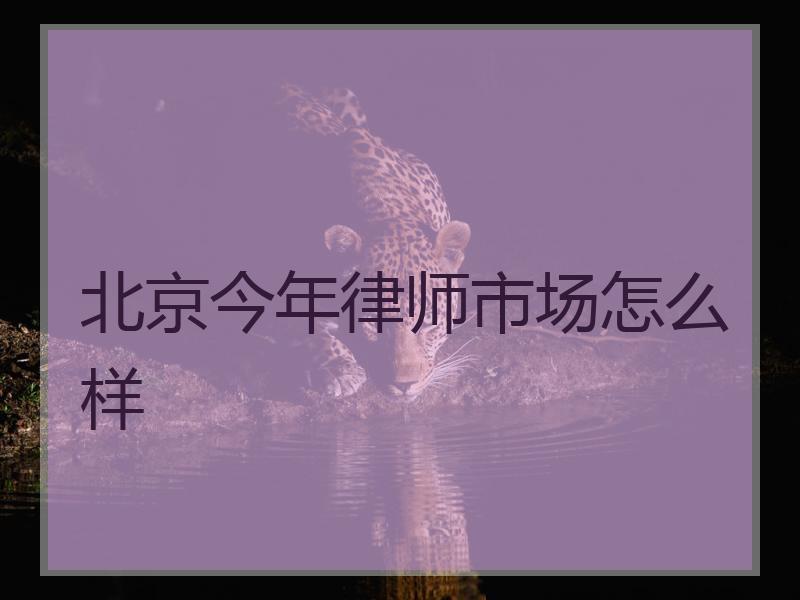 北京今年律师市场怎么样