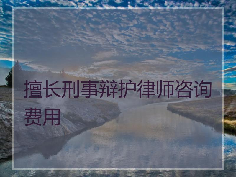 擅长刑事辩护律师咨询费用