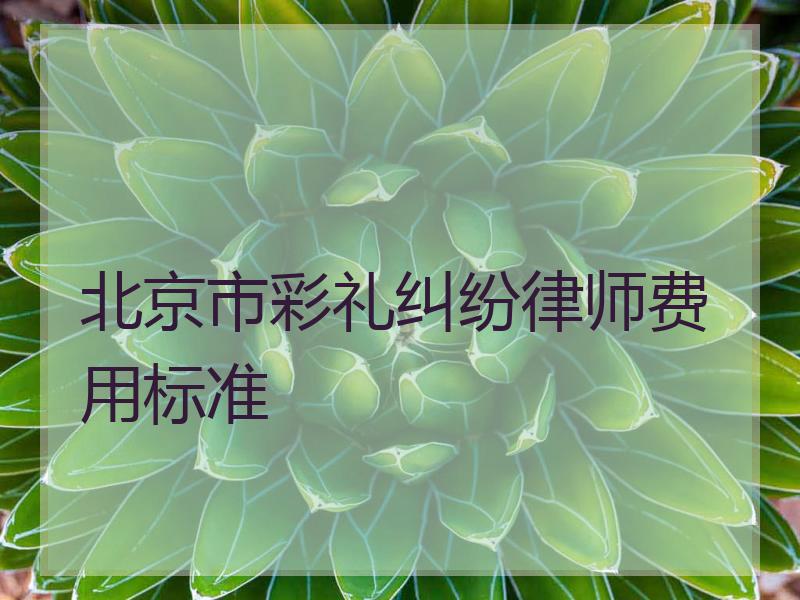 北京市彩礼纠纷律师费用标准