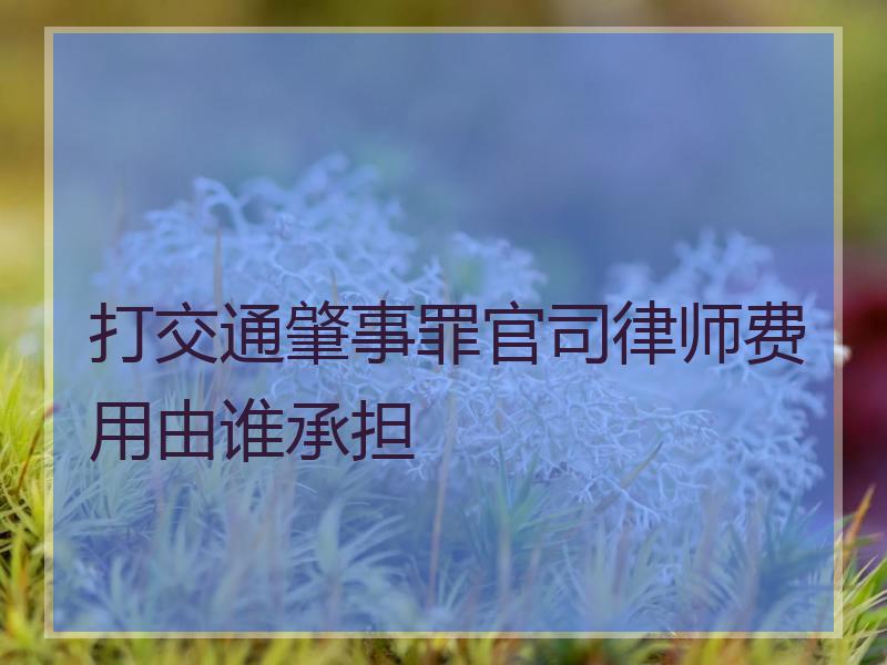 打交通肇事罪官司律师费用由谁承担