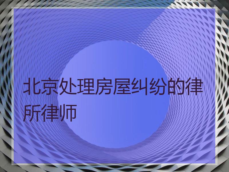 北京处理房屋纠纷的律所律师