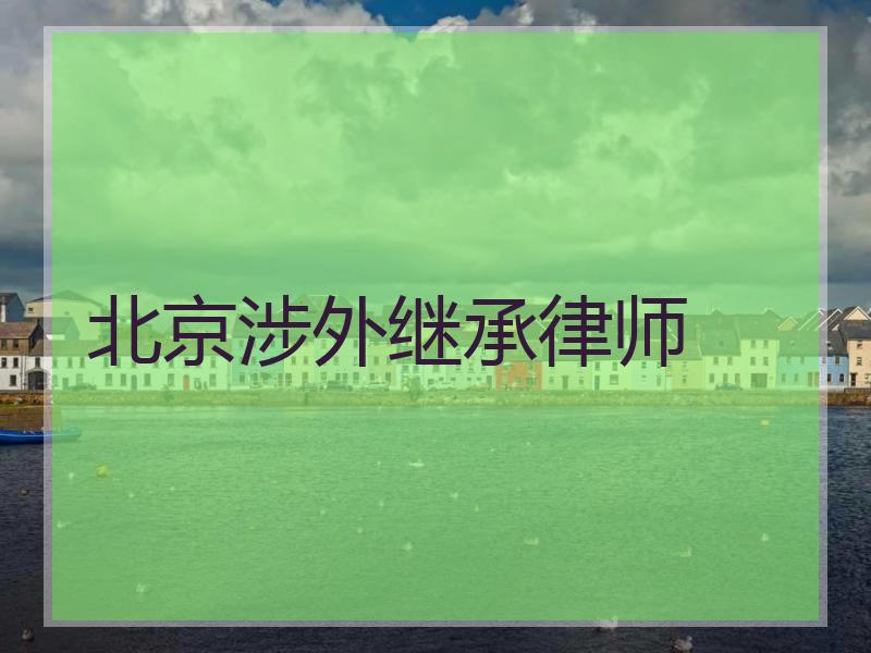 北京涉外继承律师