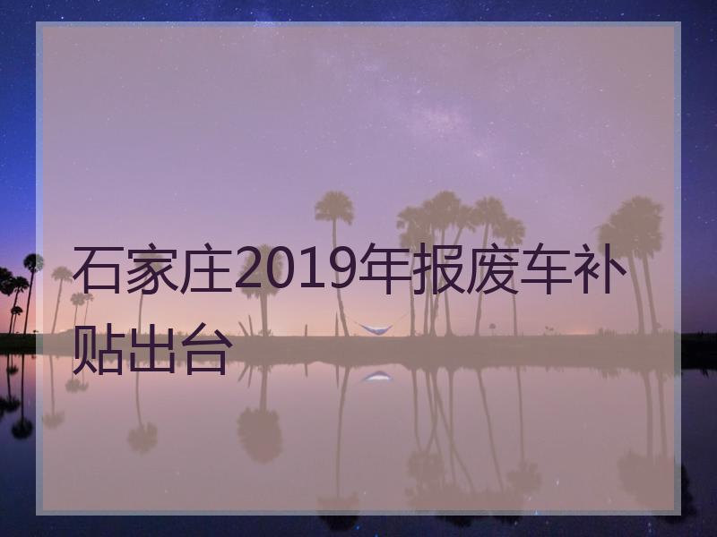 石家庄2019年报废车补贴出台