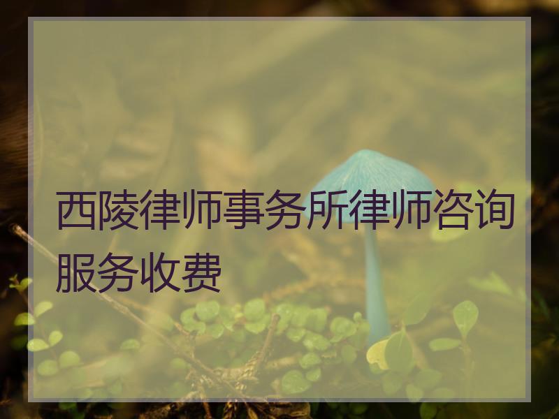 西陵律师事务所律师咨询服务收费