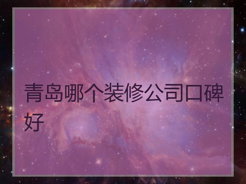 青岛哪个装修公司口碑好