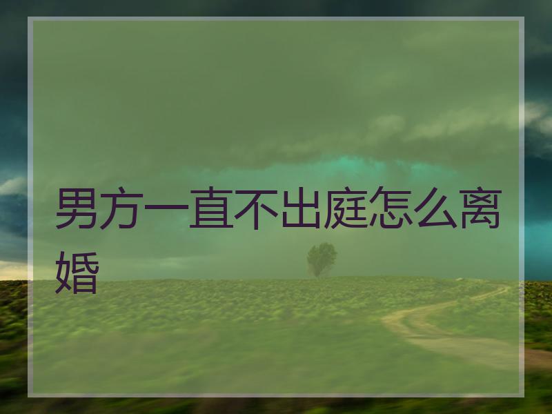 男方一直不出庭怎么离婚