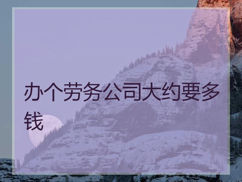 办个劳务公司大约要多钱