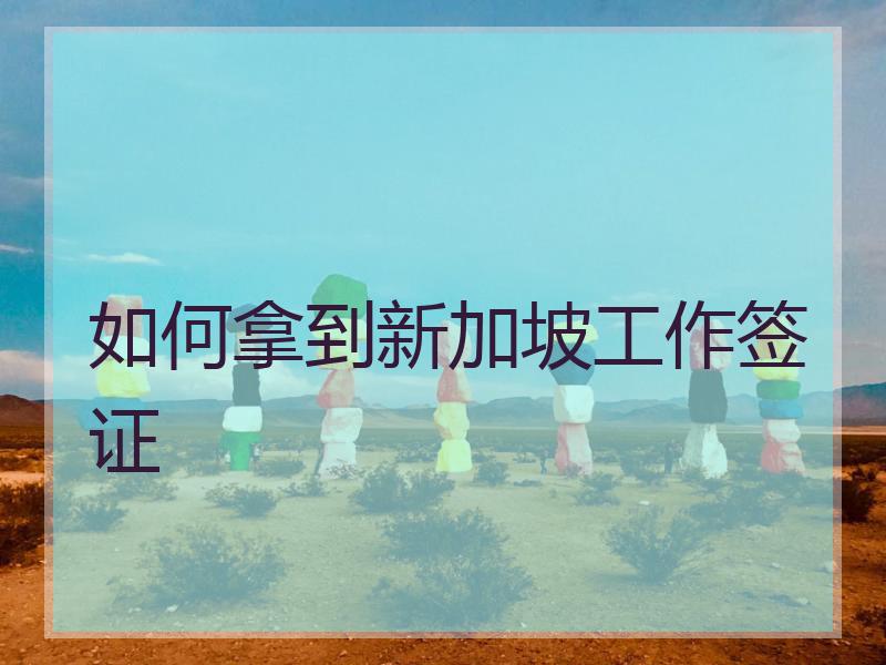 如何拿到新加坡工作签证