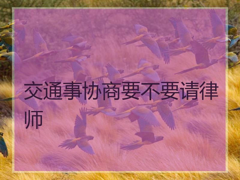 交通事协商要不要请律师