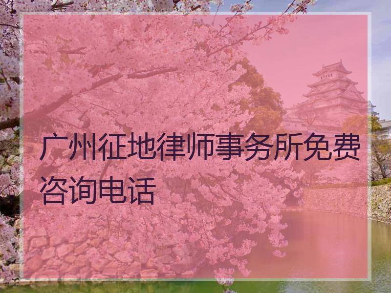 广州征地律师事务所免费咨询电话