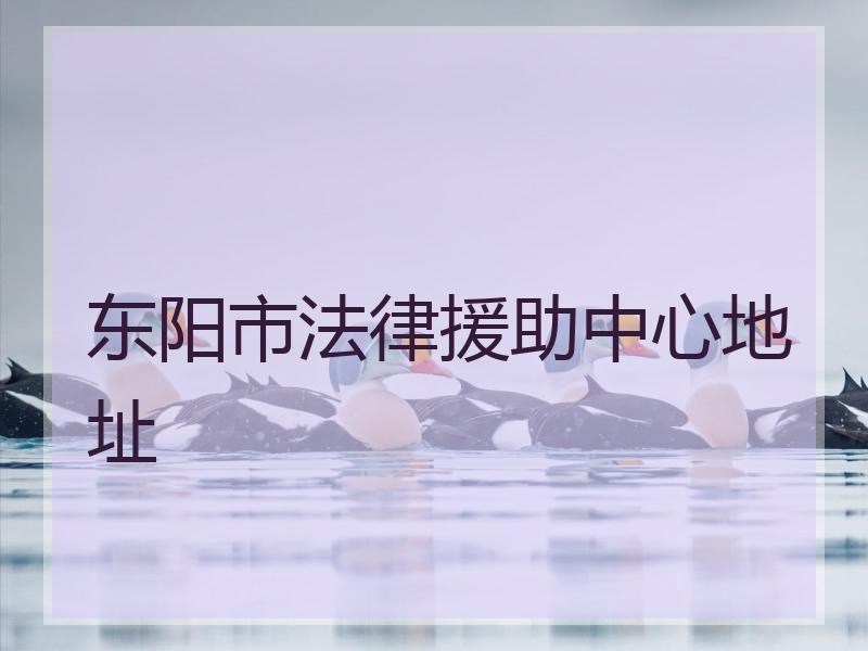 东阳市法律援助中心地址