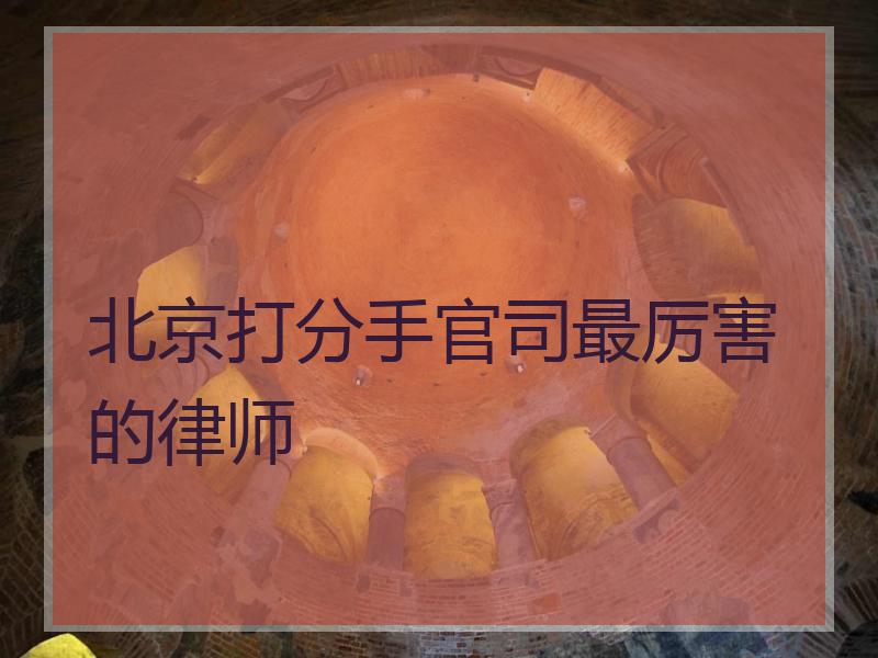 北京打分手官司最厉害的律师
