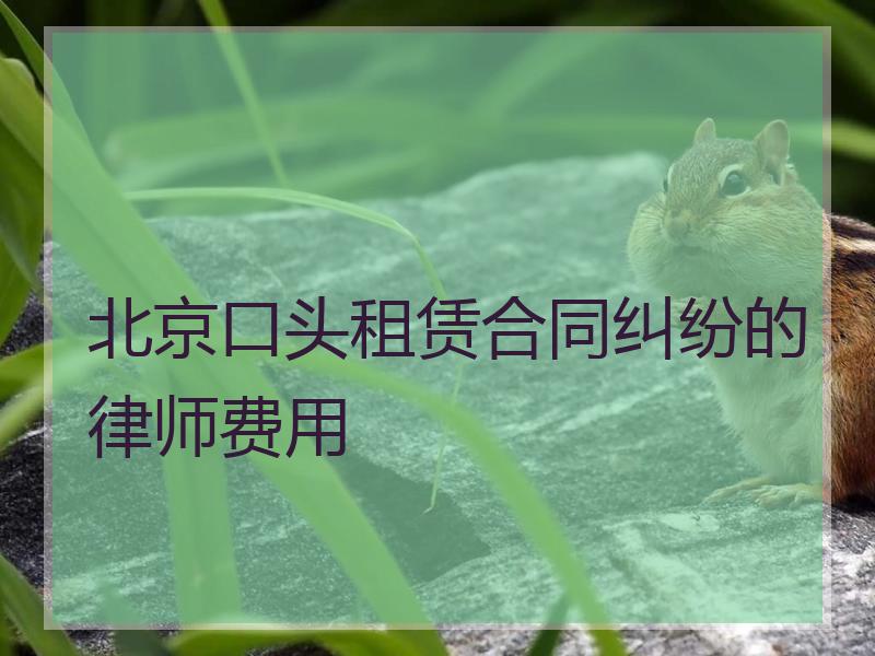 北京口头租赁合同纠纷的律师费用