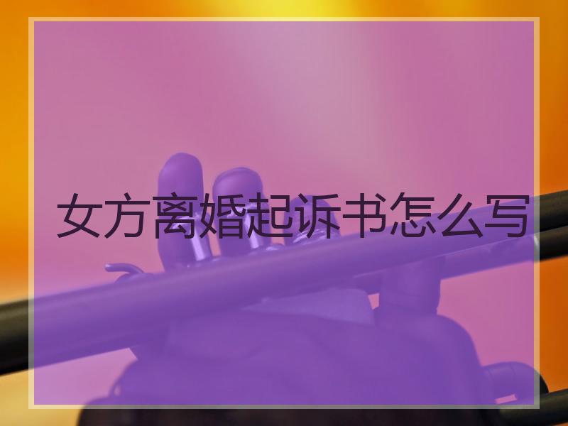 女方离婚起诉书怎么写