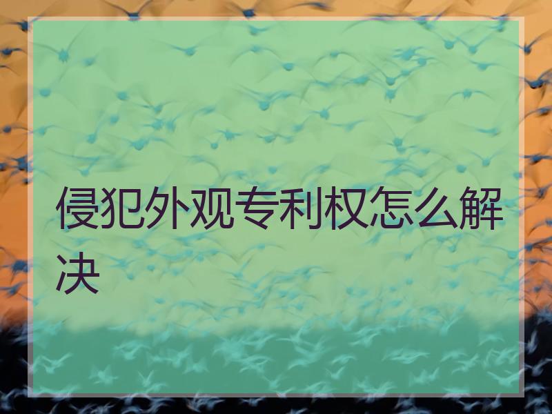 侵犯外观专利权怎么解决