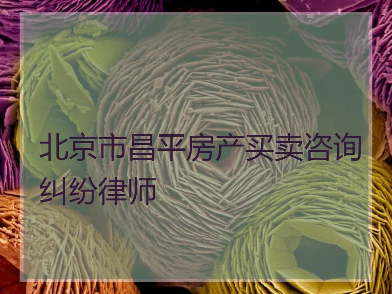 北京市昌平房产买卖咨询纠纷律师