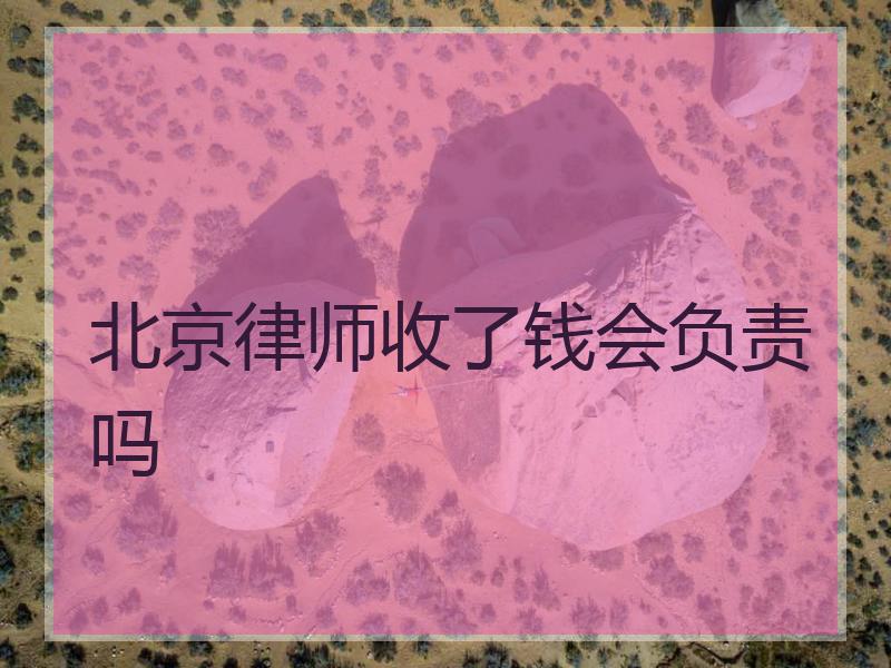 北京律师收了钱会负责吗