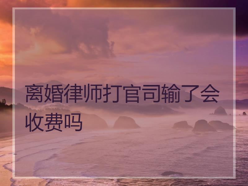 离婚律师打官司输了会收费吗